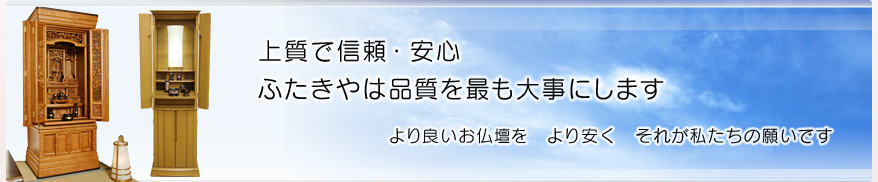 上質で信頼・安心　ふたきやは品質をもっとも大事にします　より良いお仏壇を　より安く　それが私たちの願いです