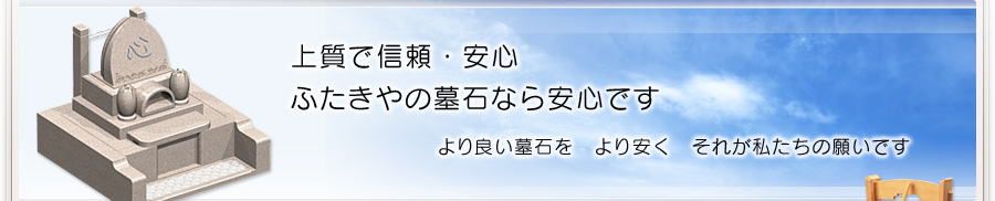 上質で信頼・安心 ふたきやの墓石なら安心です よりより墓石を より安く それが私たちの願いです